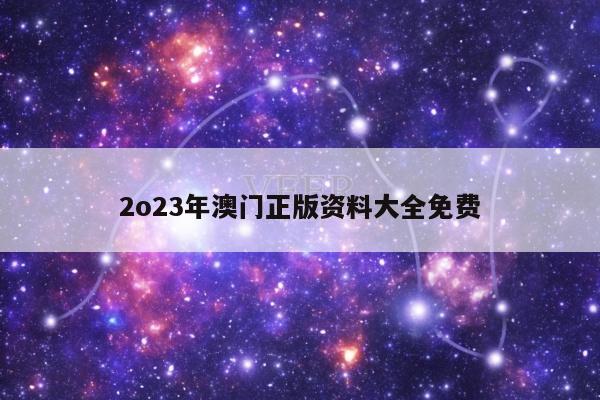 2o23年澳门正版资料大全免费