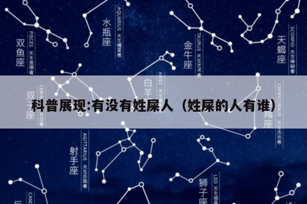 科普展现:有没有姓屎人（姓屎的人有谁）