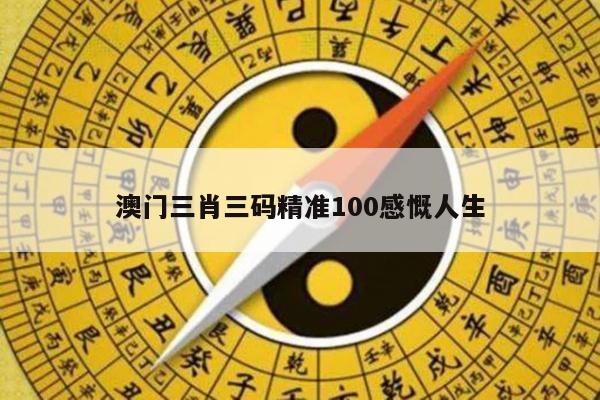 澳门三肖三码精准100感慨人生