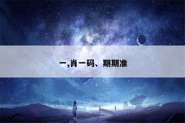 一,肖一码、期期准
