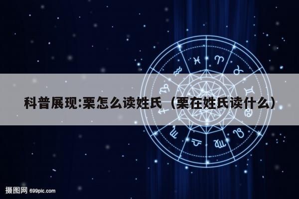 科普展现:栗怎么读姓氏（栗在姓氏读什么）