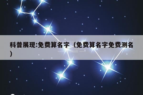 科普展现:免费算名字（免费算名字免费测名）