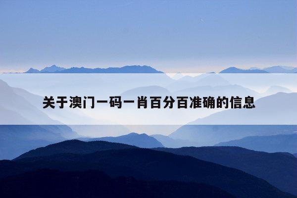 关于澳门一码一肖百分百准确的信息