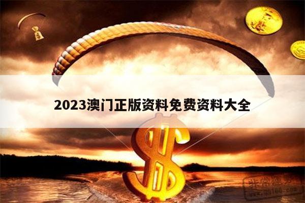 2023澳门正版资料免费资料大全