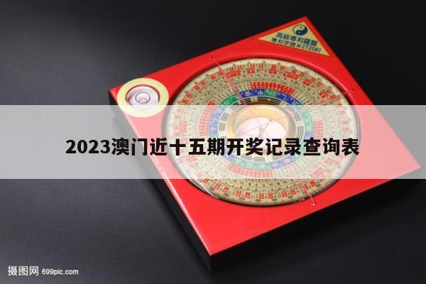 2023澳门近十五期开奖记录查询表