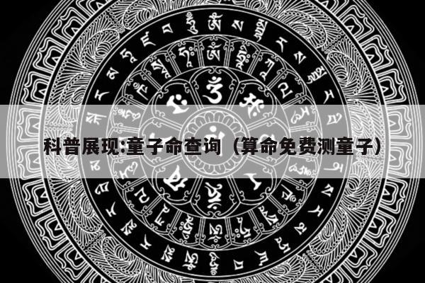 科普展现:童子命查询（算命免费测童子）
