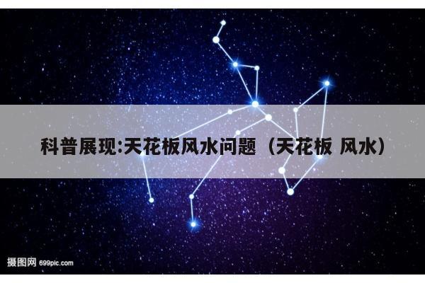 科普展现:天花板风水问题（天花板 风水）