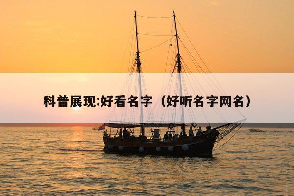 科普展现:好看名字（好听名字网名）