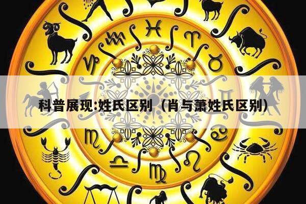 科普展现:姓氏区别（肖与萧姓氏区别）