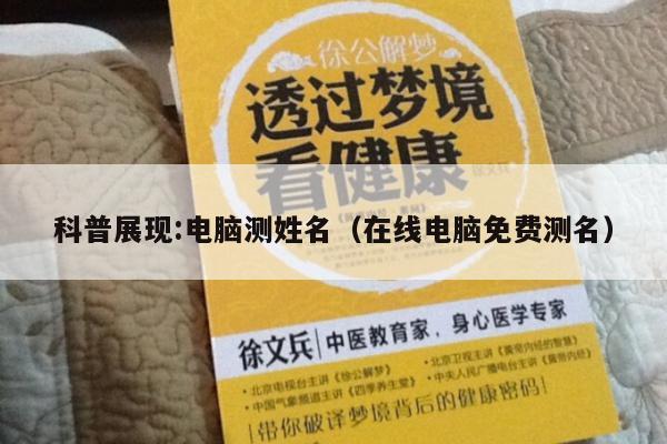 科普展现:电脑测姓名（在线电脑免费测名）