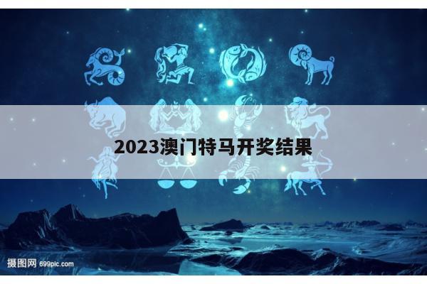 2023澳门特马开奖结果