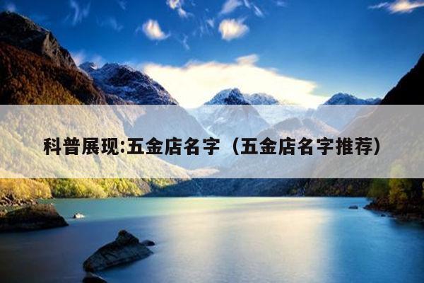 科普展现:五金店名字（五金店名字推荐）