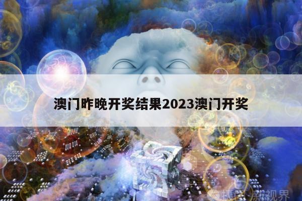 澳门昨晚开奖结果2023澳门开奖