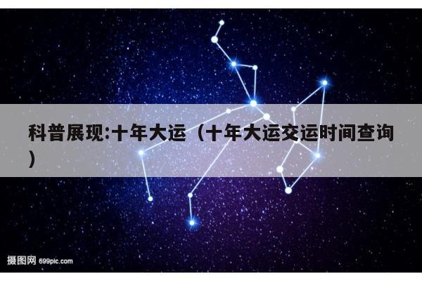 科普展现:十年大运（十年大运交运时间查询）