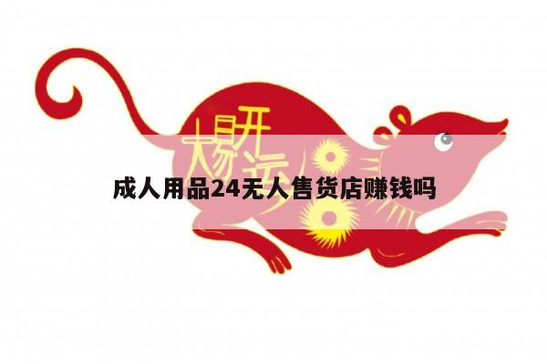 成人用品24无人售货店赚钱吗