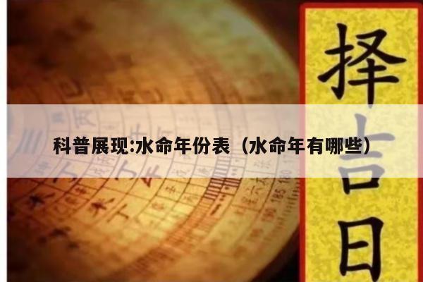 科普展现:水命年份表（水命年有哪些）