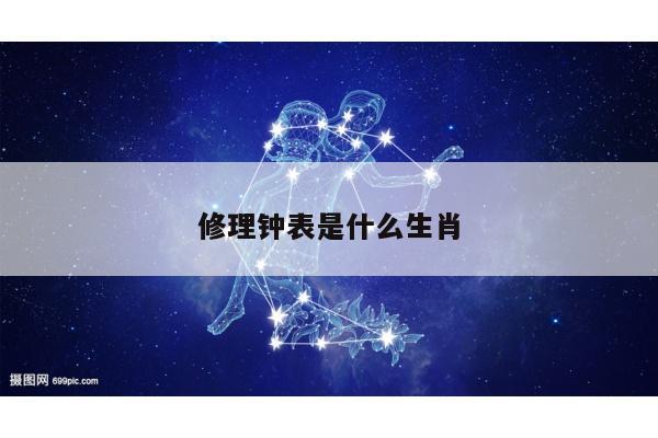 修理钟表是什么生肖