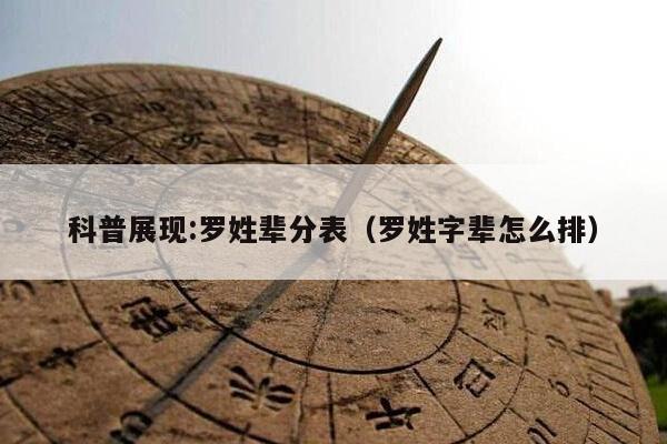 科普展现:罗姓辈分表（罗姓字辈怎么排）