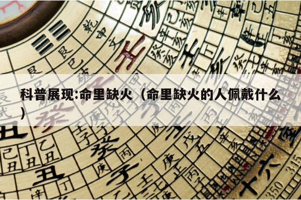 科普展现:命里缺火（命里缺火的人佩戴什么）
