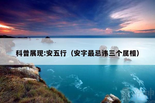科普展现:安五行（安字最忌讳三个属相）