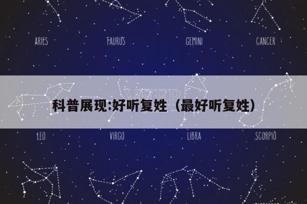 科普展现:好听复姓（最好听复姓）