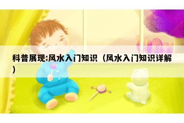 科普展现:风水入门知识（风水入门知识详解）