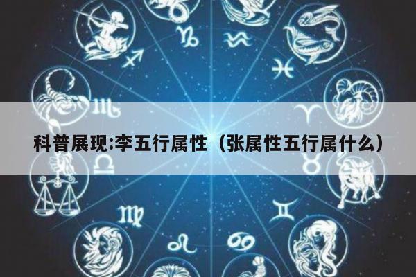 科普展现:李五行属性（张属性五行属什么）